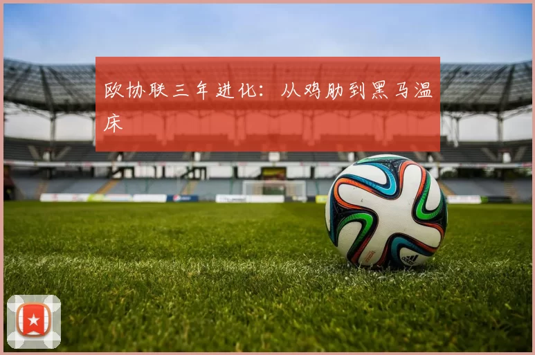 欧协联三年进化：从鸡肋到黑马温床