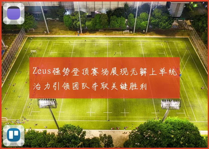 Zeus强势登顶赛场展现无解上单统治力引领团队夺取关键胜利