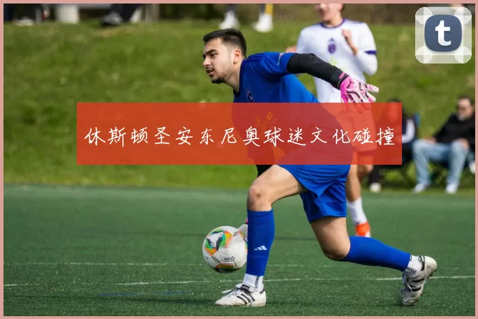休斯顿圣安东尼奥球迷文化碰撞