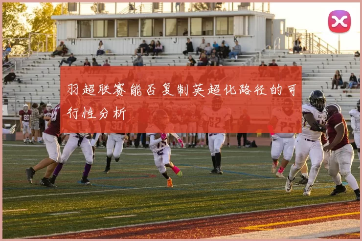 羽超联赛能否复制英超化路径的可行性分析