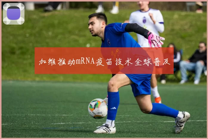 加维推动mRNA疫苗技术全球普及