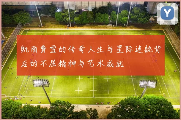 凯丽费雪的传奇人生与星际迷航背后的不屈精神与艺术成就