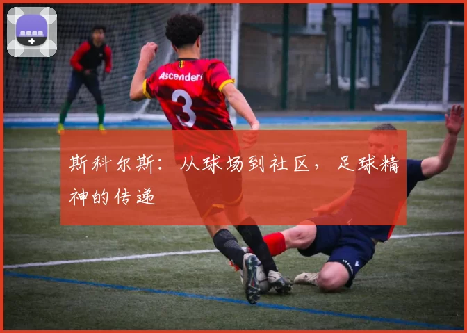 斯科尔斯：从球场到社区，足球精神的传递