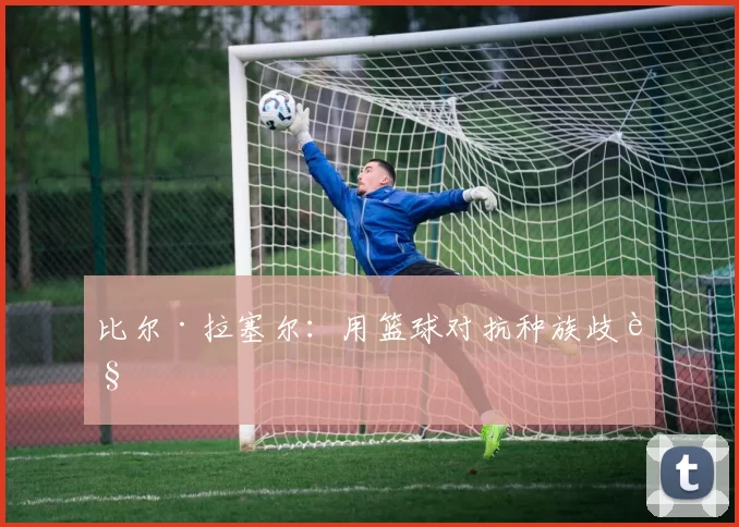 比尔·拉塞尔：用篮球对抗种族歧视