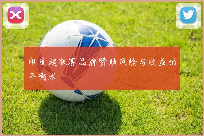 印度超联赛品牌赞助风险与收益的平衡术