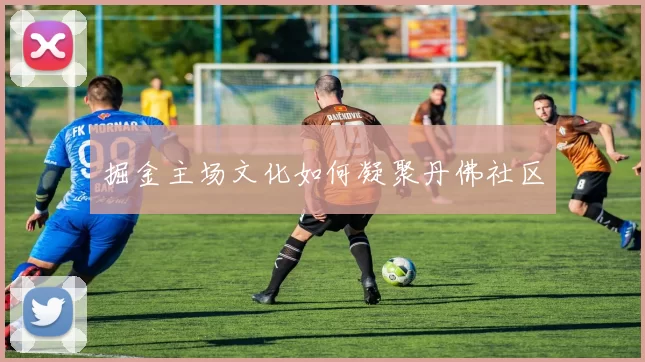 掘金主场文化如何凝聚丹佛社区