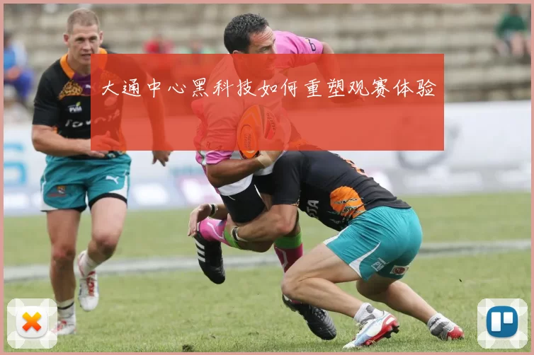 大通中心黑科技如何重塑观赛体验