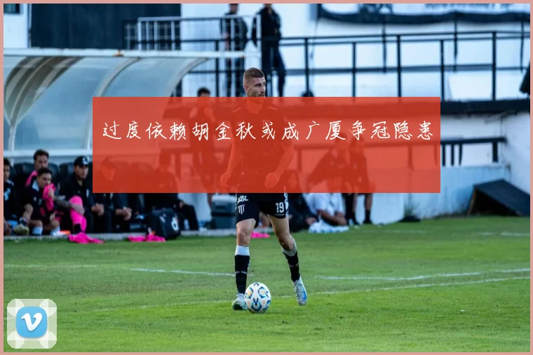 过度依赖胡金秋或成广厦争冠隐患