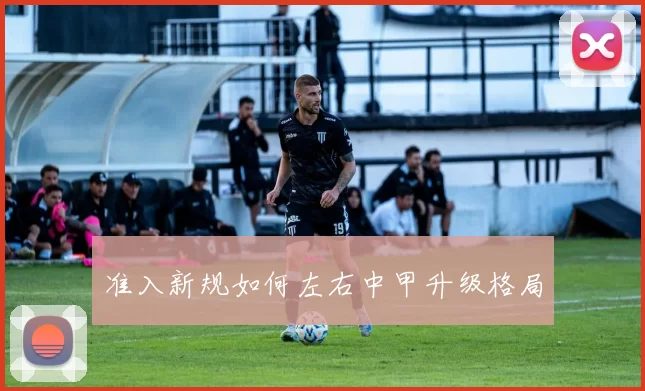 准入新规如何左右中甲升级格局