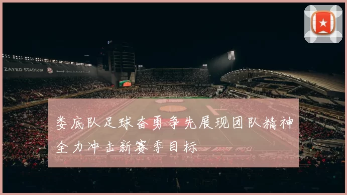 娄底队足球奋勇争先展现团队精神全力冲击新赛季目标