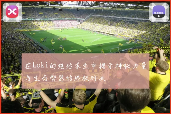 在Loki的绝地求生中揭示神秘力量与生存智慧的终极对决