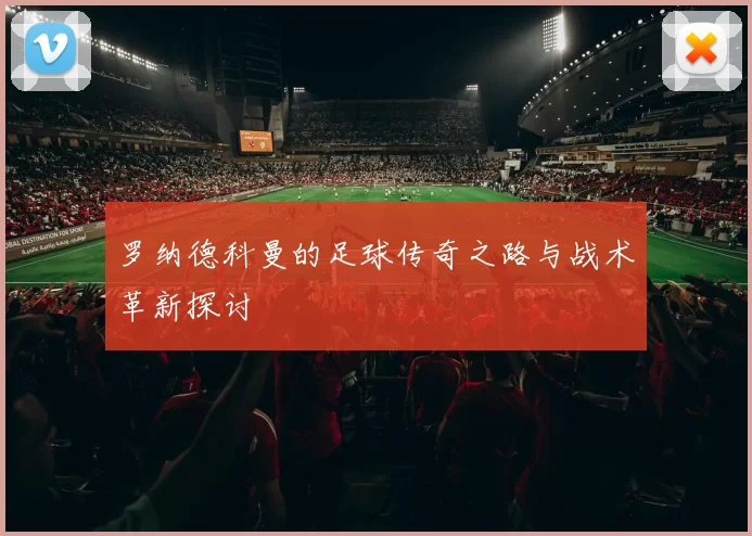 罗纳德科曼的足球传奇之路与战术革新探讨