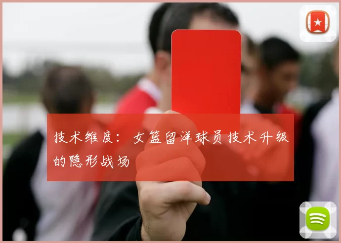 技术维度：女篮留洋球员技术升级的隐形战场