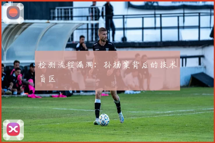 检测流程漏洞：孙杨案背后的技术盲区