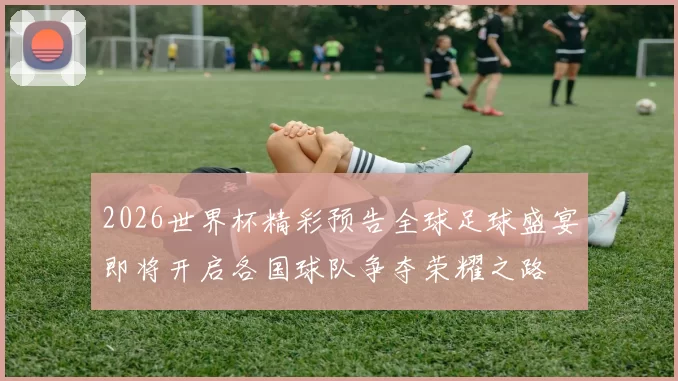 2026世界杯精彩预告全球足球盛宴即将开启各国球队争夺荣耀之路
