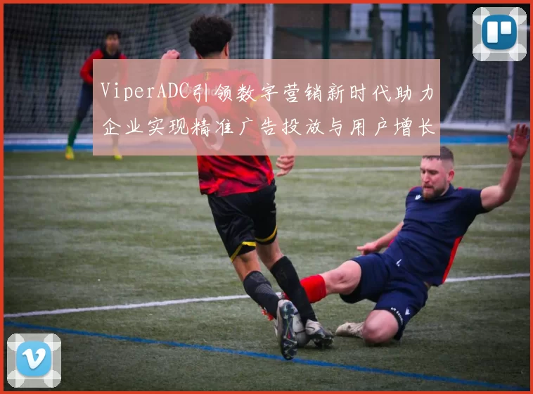 ViperADC引领数字营销新时代助力企业实现精准广告投放与用户增长