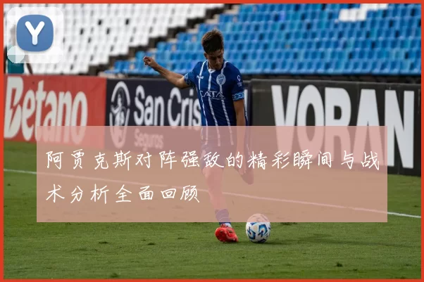 阿贾克斯对阵强敌的精彩瞬间与战术分析全面回顾