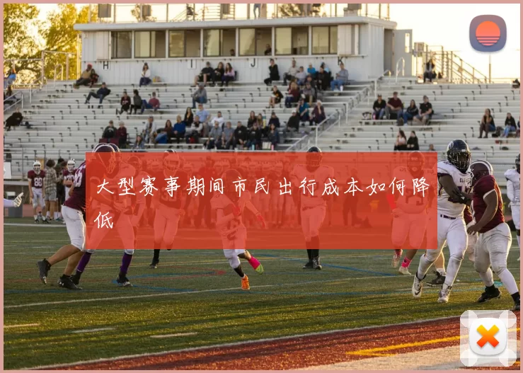 大型赛事期间市民出行成本如何降低